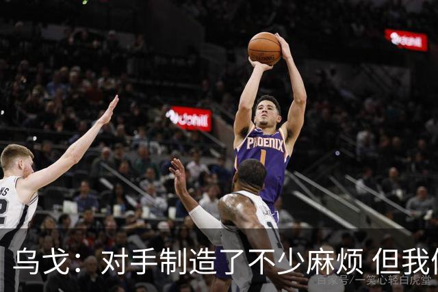 乌戈：对手制造了不少麻烦 但我们防守端做得很好尤其是段睿骐